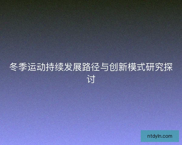 冬季运动持续发展路径与创新模式研究探讨