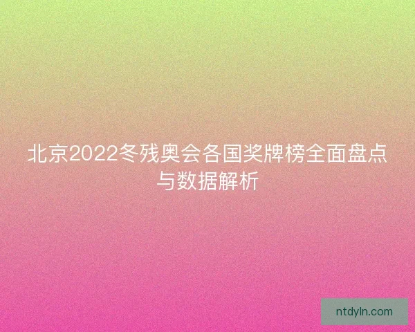 北京2022冬残奥会各国奖牌榜全面盘点与数据解析